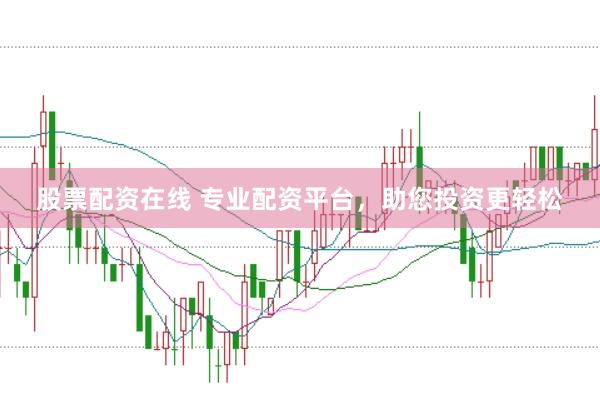 股票配资在线 专业配资平台，助您投资更轻松