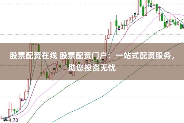 股票配资在线 股票配资门户：一站式配资服务，助您投资无忧
