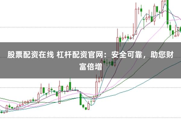 股票配资在线 杠杆配资官网：安全可靠，助您财富倍增