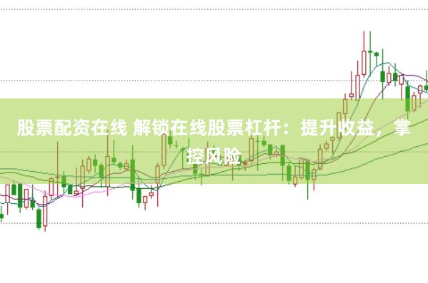 股票配资在线 解锁在线股票杠杆：提升收益，掌控风险