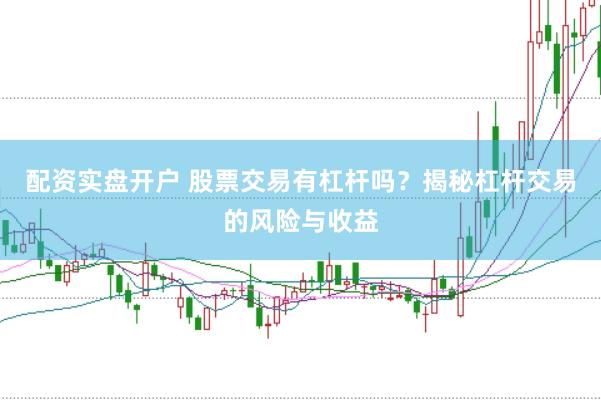 配资实盘开户 股票交易有杠杆吗？揭秘杠杆交易的风险与收益