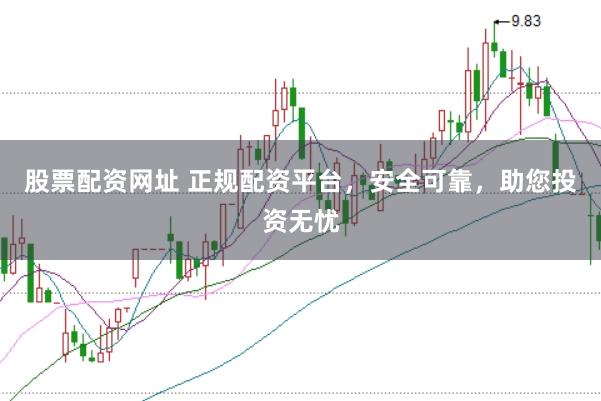 股票配资网址 正规配资平台，安全可靠，助您投资无忧
