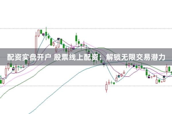 配资实盘开户 股票线上配资：解锁无限交易潜力