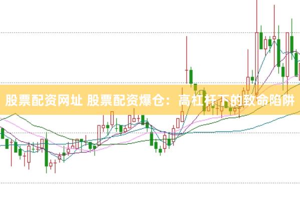 股票配资网址 股票配资爆仓：高杠杆下的致命陷阱