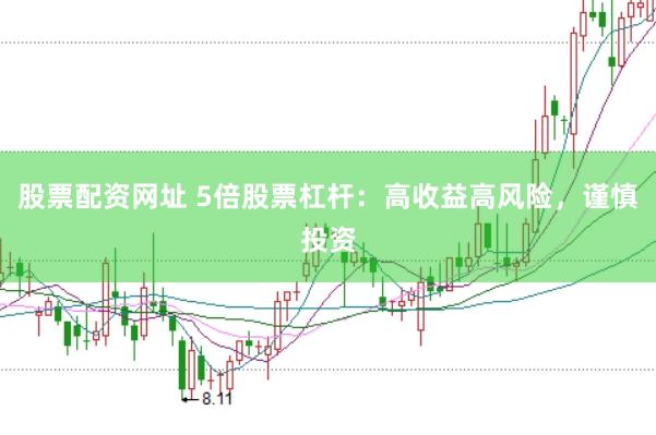 股票配资网址 5倍股票杠杆：高收益高风险，谨慎投资
