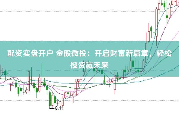 配资实盘开户 金股微投：开启财富新篇章，轻松投资赢未来