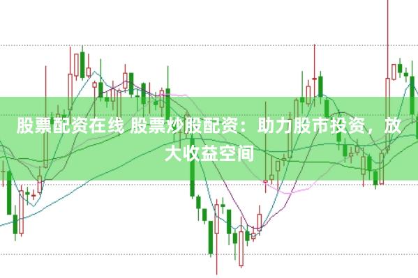 股票配资在线 股票炒股配资：助力股市投资，放大收益空间