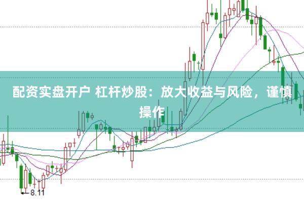 配资实盘开户 杠杆炒股：放大收益与风险，谨慎操作