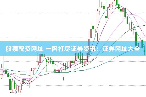 股票配资网址 一网打尽证券资讯：证券网址大全