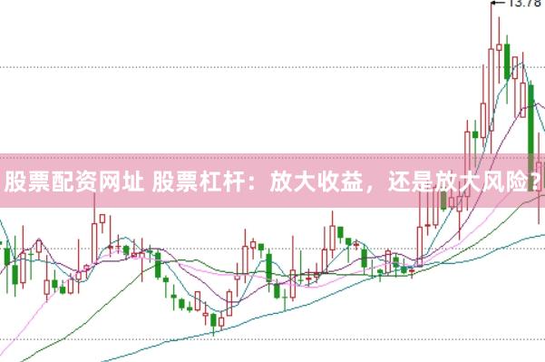股票配资网址 股票杠杆：放大收益，还是放大风险？