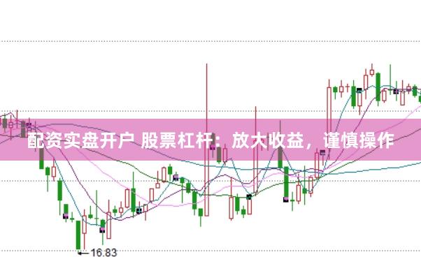 配资实盘开户 股票杠杆：放大收益，谨慎操作