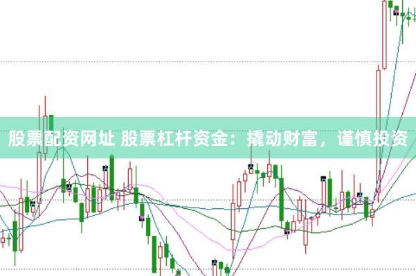 股票配资网址 股票杠杆资金：撬动财富，谨慎投资