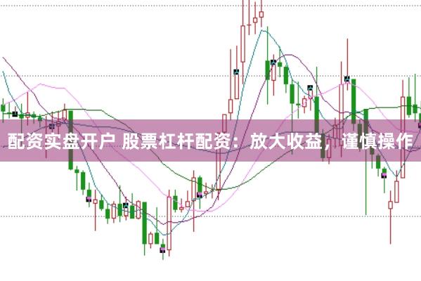 配资实盘开户 股票杠杆配资：放大收益，谨慎操作