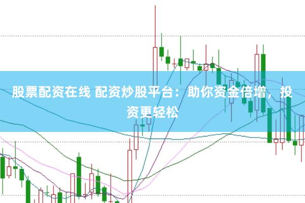 股票配资在线 配资炒股平台：助你资金倍增，投资更轻松