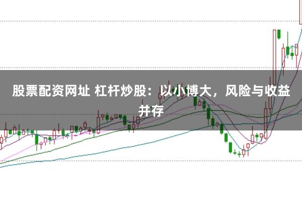 股票配资网址 杠杆炒股：以小博大，风险与收益并存
