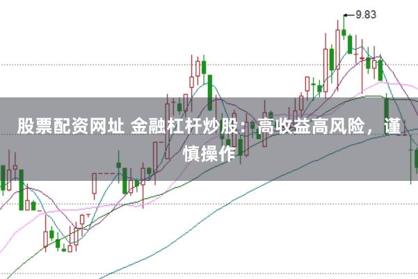 股票配资网址 金融杠杆炒股：高收益高风险，谨慎操作