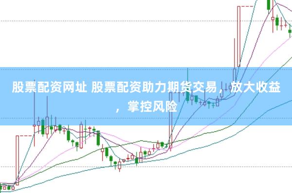 股票配资网址 股票配资助力期货交易，放大收益，掌控风险