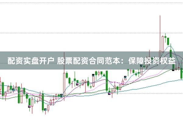 配资实盘开户 股票配资合同范本：保障投资权益