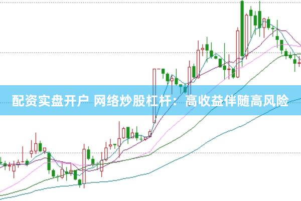 配资实盘开户 网络炒股杠杆：高收益伴随高风险