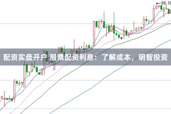 配资实盘开户 股票配资利息：了解成本，明智投资