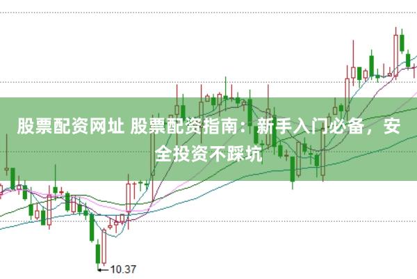 股票配资网址 股票配资指南：新手入门必备，安全投资不踩坑