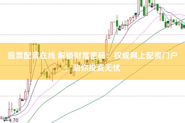 股票配资在线 解锁财富密码：权威网上配资门户，助你投资无忧