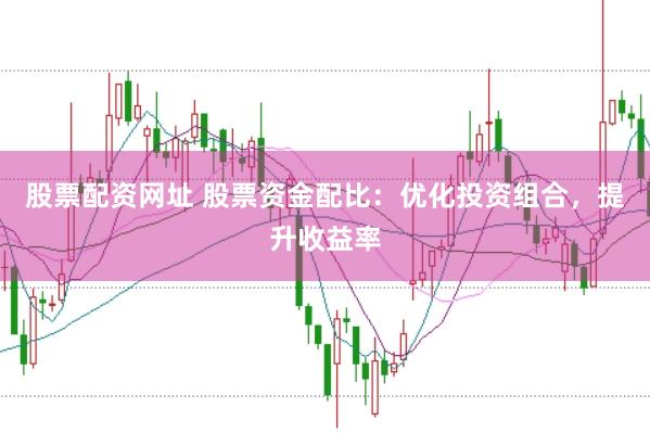 股票配资网址 股票资金配比：优化投资组合，提升收益率