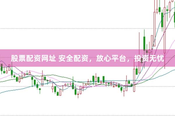 股票配资网址 安全配资，放心平台，投资无忧