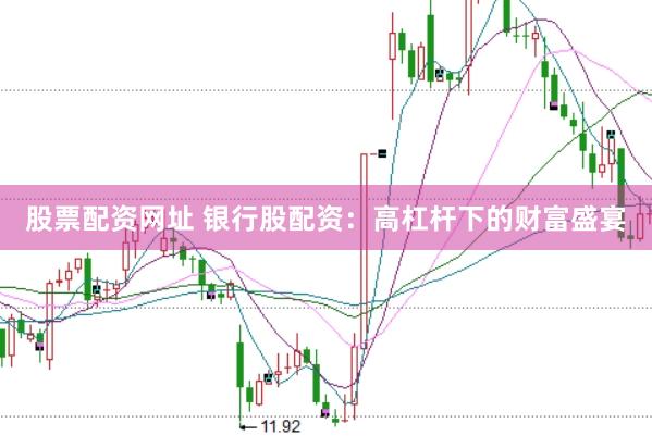 股票配资网址 银行股配资：高杠杆下的财富盛宴
