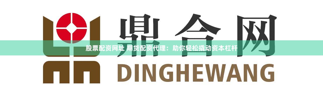 股票配资网址 期货配资代理：助你轻松撬动资本杠杆