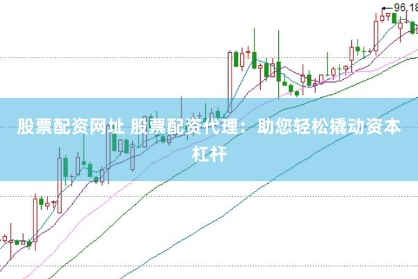 股票配资网址 股票配资代理：助您轻松撬动资本杠杆