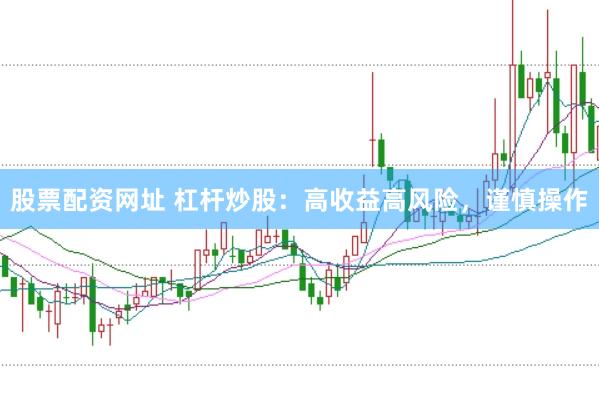 股票配资网址 杠杆炒股：高收益高风险，谨慎操作