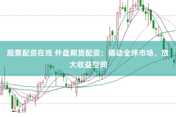股票配资在线 外盘期货配资：撬动全球市场，放大收益空间