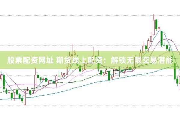 股票配资网址 期货线上配资：解锁无限交易潜能