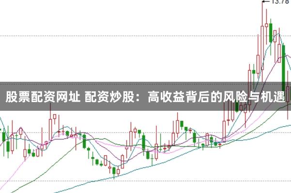 股票配资网址 配资炒股：高收益背后的风险与机遇