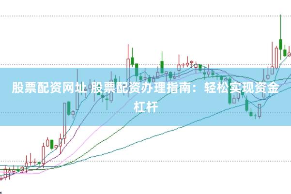 股票配资网址 股票配资办理指南：轻松实现资金杠杆