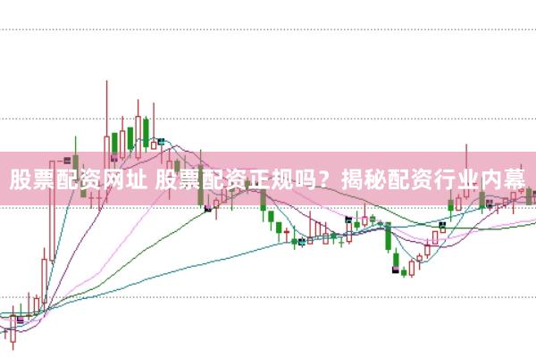 股票配资网址 股票配资正规吗？揭秘配资行业内幕