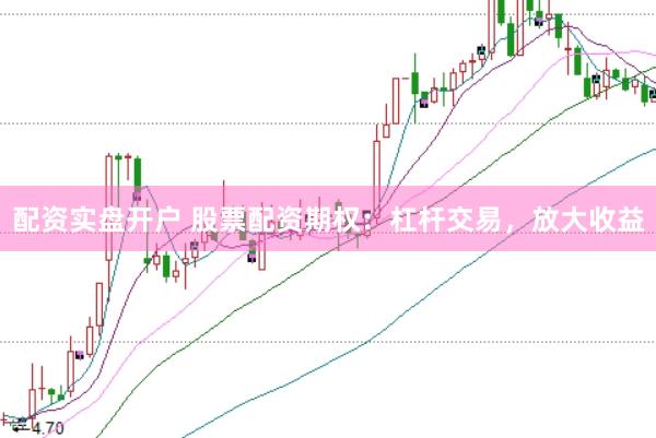 配资实盘开户 股票配资期权：杠杆交易，放大收益