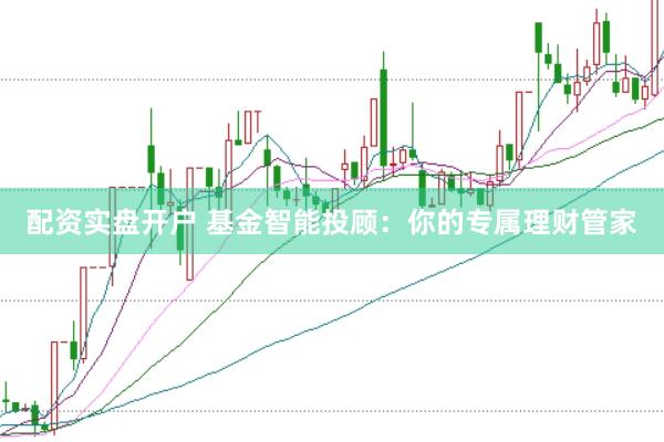 配资实盘开户 基金智能投顾：你的专属理财管家
