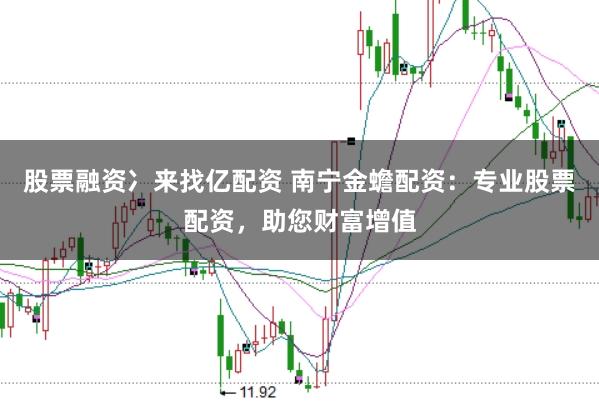股票融资冫来找亿配资 南宁金蟾配资：专业股票配资，助您财富增值