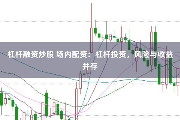 杠杆融资炒股 场内配资：杠杆投资，风险与收益并存