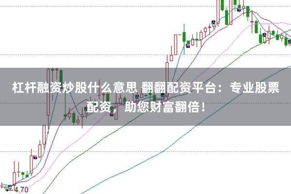 杠杆融资炒股什么意思 翻翻配资平台：专业股票配资，助您财富翻倍！