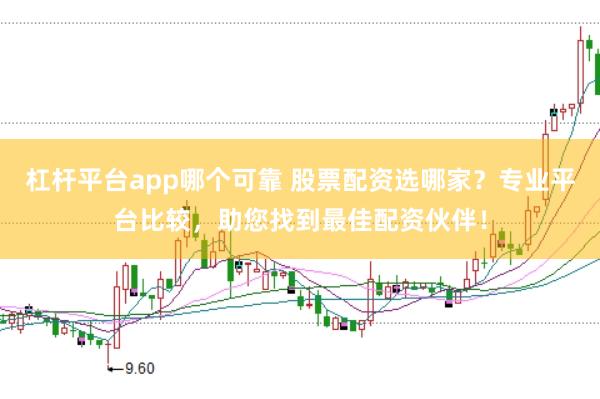 杠杆平台app哪个可靠 股票配资选哪家？专业平台比较，助您找到最佳配资伙伴！