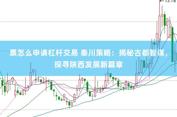 票怎么申请杠杆交易 秦川策略：揭秘古都智谋，探寻陕西发展新篇章