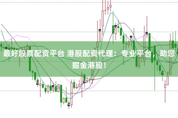 最好股票配资平台 港股配资代理：专业平台，助您掘金港股！