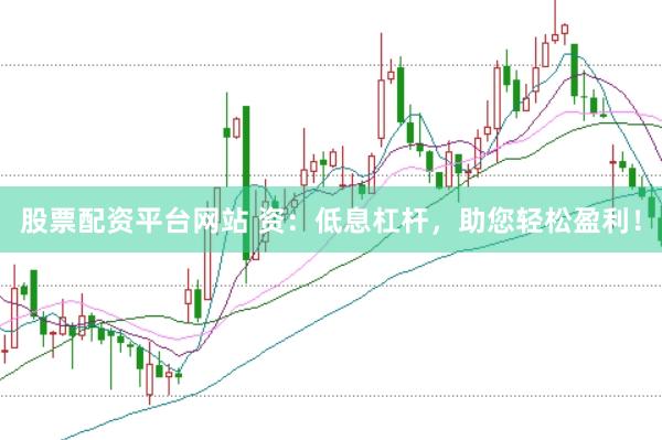 股票配资平台网站 资：低息杠杆，助您轻松盈利！