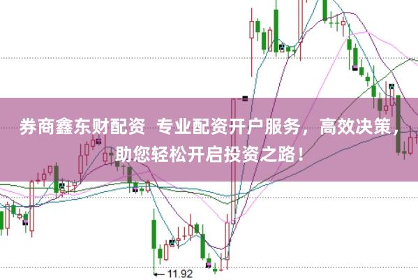 券商鑫东财配资  专业配资开户服务，高效决策，助您轻松开启投资之路！