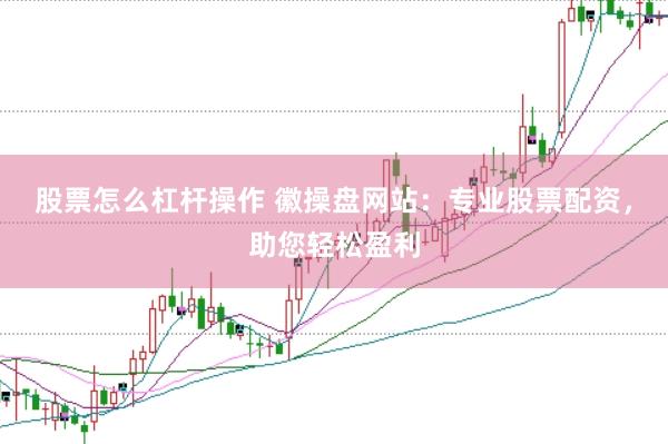 股票怎么杠杆操作 徽操盘网站：专业股票配资，助您轻松盈利