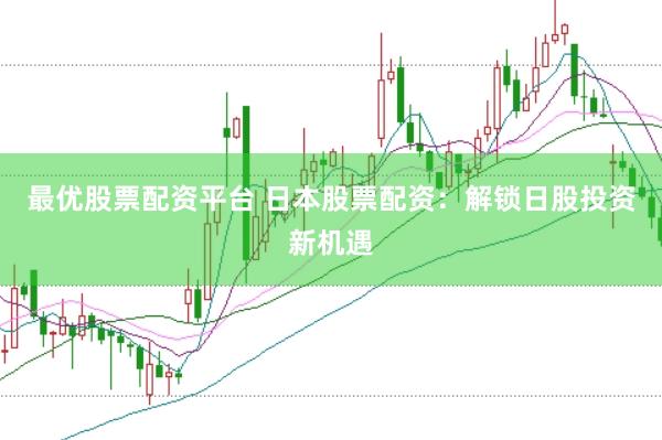 最优股票配资平台 日本股票配资：解锁日股投资新机遇