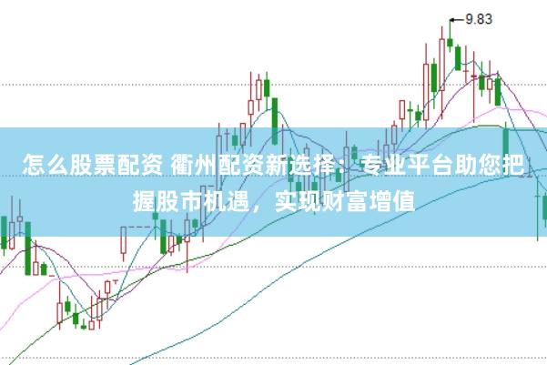 怎么股票配资 衢州配资新选择：专业平台助您把握股市机遇，实现财富增值